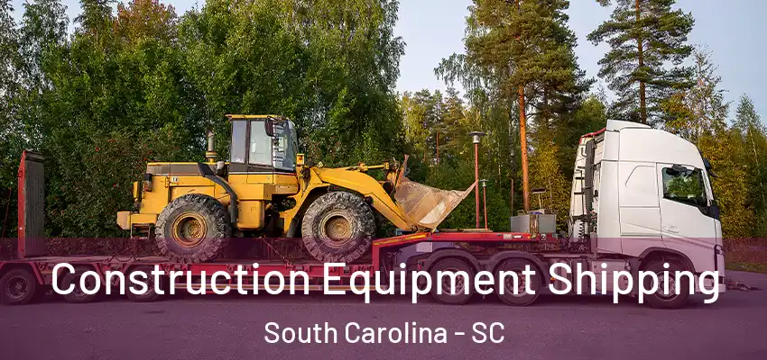 Construction Equipment Shipping South Carolina - SC